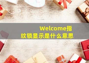 Welcome指纹锁显示是什么意思