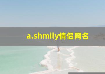 a.shmily情侣网名