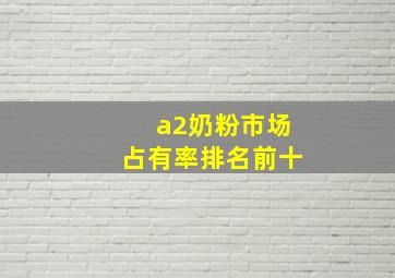 a2奶粉市场占有率排名前十