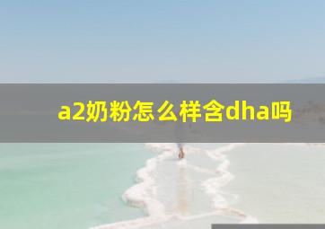 a2奶粉怎么样含dha吗