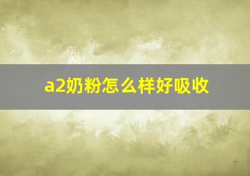 a2奶粉怎么样好吸收