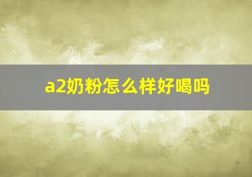 a2奶粉怎么样好喝吗