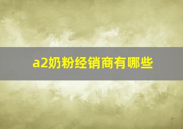 a2奶粉经销商有哪些