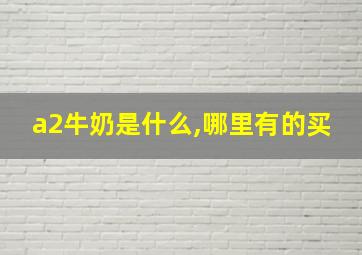 a2牛奶是什么,哪里有的买