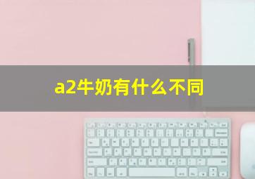 a2牛奶有什么不同