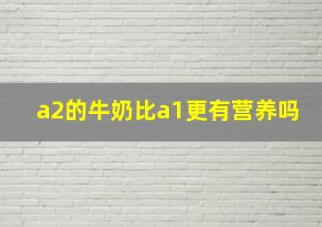 a2的牛奶比a1更有营养吗