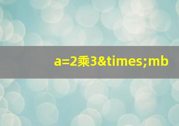 a=2乘3×mb