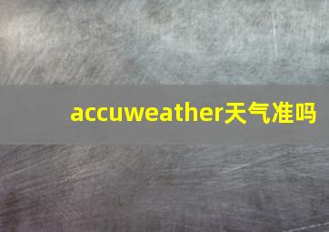 accuweather天气准吗