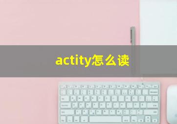 actity怎么读