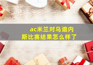 ac米兰对乌迪内斯比赛结果怎么样了