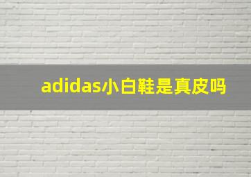 adidas小白鞋是真皮吗