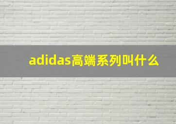 adidas高端系列叫什么