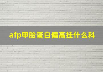 afp甲胎蛋白偏高挂什么科