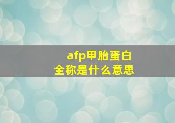 afp甲胎蛋白全称是什么意思