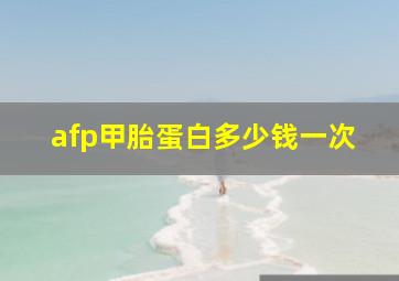 afp甲胎蛋白多少钱一次