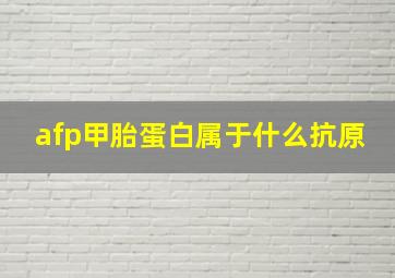 afp甲胎蛋白属于什么抗原