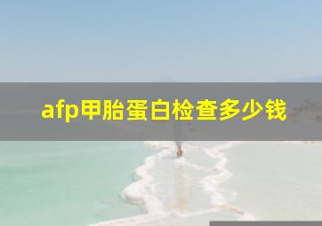 afp甲胎蛋白检查多少钱