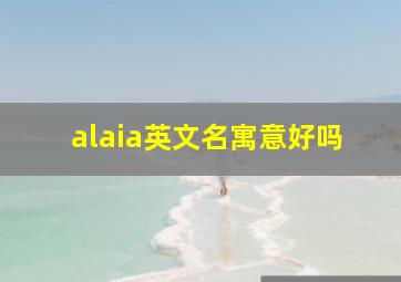 alaia英文名寓意好吗