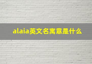 alaia英文名寓意是什么