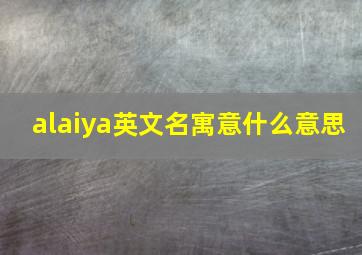 alaiya英文名寓意什么意思