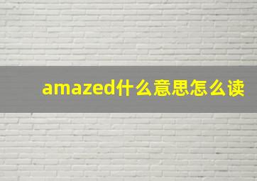 amazed什么意思怎么读