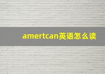 amertcan英语怎么读