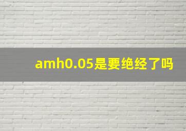 amh0.05是要绝经了吗