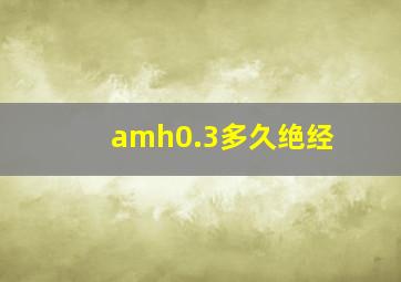 amh0.3多久绝经