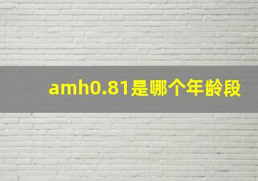 amh0.81是哪个年龄段