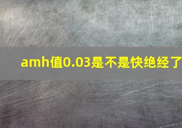 amh值0.03是不是快绝经了