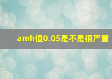 amh值0.05是不是很严重