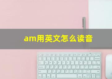 am用英文怎么读音