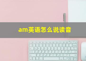 am英语怎么说读音