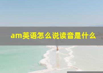 am英语怎么说读音是什么