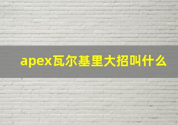 apex瓦尔基里大招叫什么