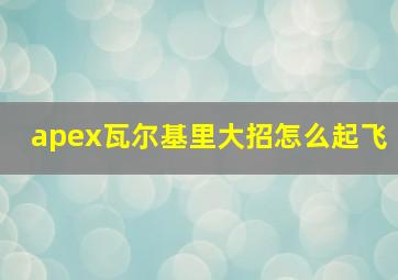 apex瓦尔基里大招怎么起飞