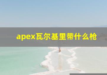 apex瓦尔基里带什么枪