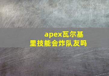 apex瓦尔基里技能会炸队友吗