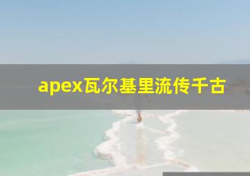 apex瓦尔基里流传千古