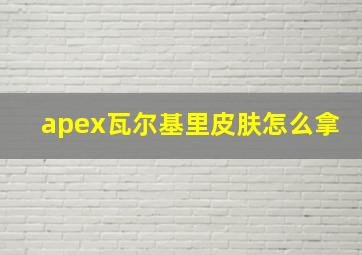 apex瓦尔基里皮肤怎么拿