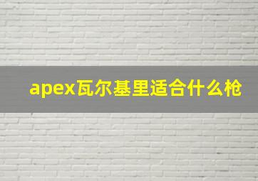 apex瓦尔基里适合什么枪