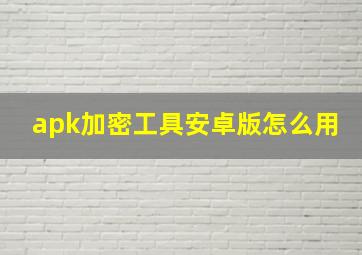 apk加密工具安卓版怎么用