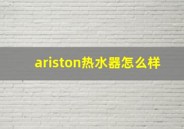 ariston热水器怎么样