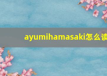 ayumihamasaki怎么读