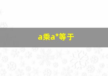 a乘a*等于