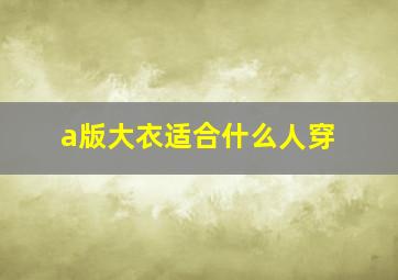 a版大衣适合什么人穿