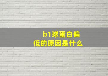 b1球蛋白偏低的原因是什么