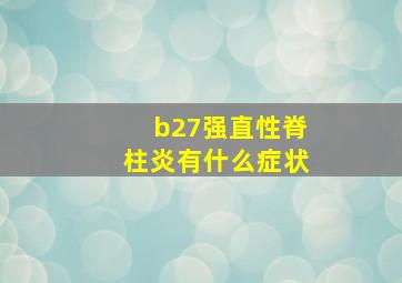 b27强直性脊柱炎有什么症状