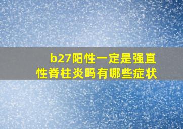 b27阳性一定是强直性脊柱炎吗有哪些症状