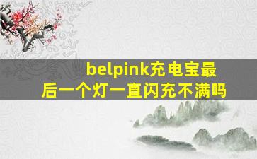 belpink充电宝最后一个灯一直闪充不满吗